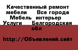 Качественный ремонт мебели.  - Все города Мебель, интерьер » Услуги   . Белгородская обл.